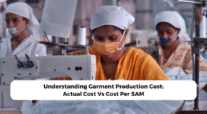 Understanding Garment Production Cost: Actual Cost Vs Cost Per SAM